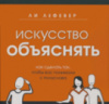 Искусство объяснять. Как сделать так, чтобы вас понимали с полуслова