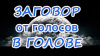 ЗАГОВОР ОТ ГОЛОСОВ В ГОЛОВЕ