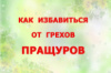 КАК ИЗБАВИТЬСЯ ОТ ГРЕХОВ ПРАЩУРОВ