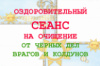 ОЗДОРОВИТЕЛЬНЫЙ СЕАНС НА ОЧИЩЕНИЕ ОТ ЧЁРНЫХ ДЕЛ ВРАГОВ И КОЛДУНОВ