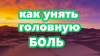 КАК УНЯТЬ ГОЛОВНУЮ БОЛЬ