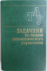 Шаталов А.С. (под ред.), Андреев Н.И., и др. Задачник по теории автоматического управления.1979