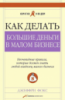 Как делать большие деньги в малом бизнесе. Неочевидные правила, которые должен знать любой владелец малого бизнеса