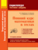 Енциклопедія тестових завдань. Повний курс математики в тестах: Теоретичні відомості. Тематичні і комбіновані тести.