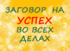 МОЩНЫЙ ЗАГОВОР НА УСПЕХ ВО ВСЕХ ДЕЛАХ