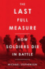 The Last Full Measure: How Soldiers Die in Battle by Michael Stephenson