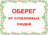 ОБЕРЕГ ОТ СГЛАЗЛИВЫХ ЛЮДЕЙ