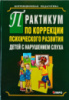 Практикум по коррекции психического развития детей с нарушением слуха. Коррекционная педагогика.