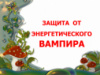 ЗАЩИТА ОТ ЭНЕРГЕТИЧЕСКОГО ВАМПИРА