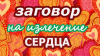 ЗАГОВОР ДЛЯ ИЗЛЕЧЕНИЯ СЕРДЦА