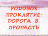 РОДОВОЕ ПРОКЛЯТИЕ: ДОРОГА В ПРОПАСТЬ