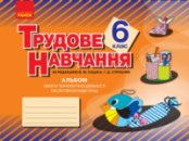 Трудове навчання. 6 клас. Альбом: об’єкти технологічної діяльності. Обслуговуючі види праці. (Ранок)