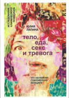 Тело, еда, секс и тревога. Что беспокоит современную женщину. Исследование клинического психолога Лапина Юлия