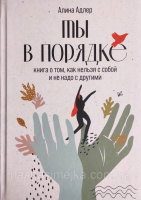 Ты в порядке. Книга о том, как нельзя с собой и не надо с другими Алина Адлер