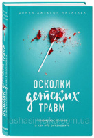 Осколки детских травм. Почему мы болеем и как это остановить Донна Джексон Наказава