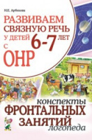 Развиваем связную речь у детей 6-7 лет с ОНР. Конспекты фронтальных занятий логопеда. Автор: Арбекова Н.Е.