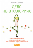 Дело не в калориях. Как не зависеть от диет, не изнурять себя фитнесом, быть в отличной форме и жить лучше