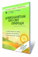 Дошкільнятам про світ природи (старший дошкільний вік). Автори: Бєлєнька Г.В., Науменко Т.С., Половіна О.А.