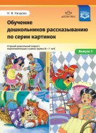 Обучение дошкольников рассказыванию по серии картинок.Старший дошкольный возраст (6-7 лет). Автор Нищева Н.В.