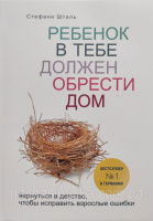 Ребенок в тебе должен обрести дом. Вернуться в детство, чтобы исправить взрослые ошибки (Стефани Шталь)