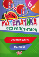 Без репетитора. Математика 6 клас. Звичайні дроби. Пропорції (Торсінг)