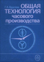 Общая технология часового производства: Учебник для ПТУ. Г.А. Круглов