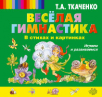 Веселая гимнастика в стихах и картинках. Играем и развиваемся. Автор Ткаченко Т.А.