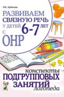 Развиваем связную речь у детей 6-7 лет с ОНР. Конспекты подгрупповых занятий логопеда. Автор Арбекова Н.Е.