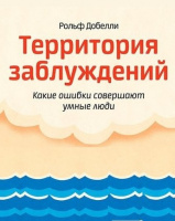 Территория заблуждений. Какие ошибки совершают умные люди.