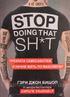 Stop doing that sh*t. Прекрати самосаботаж и начни жить по максимуму Гэри Джон Бишоп (мяг)