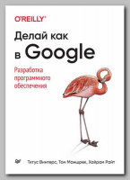 Книга «Делай как в Google. Разработка программного обеспечения» Титуса Винтерса, Тома Маншрека и Хайрама Райта