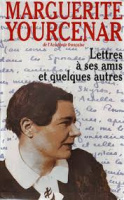 Lettres à ses amis et quelques autres - Marguerite Yourcenar