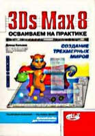 3Ds Max 8. Осваиваем на практике создание трехмерных миров. Дэвид Кальвик.2006.