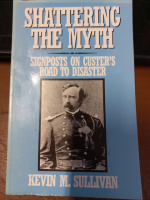 Shattering the Myth: Signposts on Custer's Road to Disaster by Kevin M. Sullivan