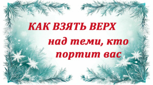 Как взять верх над теми, кто портит вас
