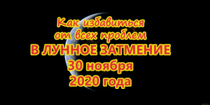 КАК ИЗБАВИТЬСЯ ОТ ВСЕХ ПРОБЛЕМ В ЛУННОЕ ЗАТМЕНИЕ 30 НОЯБРЯ 2020 ГОДА