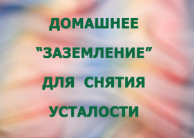 ДОМАШНЕЕ «ЗАЗЕМЛЕНИЕ» ДЛЯ СНЯТИЯ УСТАЛОСТИ