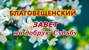 Благовещенский ЗАВЕТ на добрую Судьбу