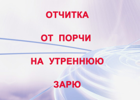 ОТЧИТКА ОТ ПОРЧИ НА УТРЕННЮЮ ЗАРЮ