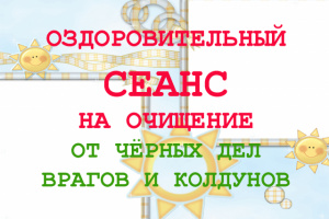 ОЗДОРОВИТЕЛЬНЫЙ СЕАНС НА ОЧИЩЕНИЕ ОТ ЧЁРНЫХ ДЕЛ ВРАГОВ И КОЛДУНОВ