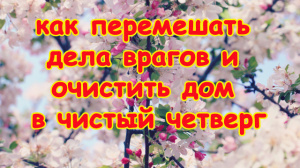 Как перемешать дела врагов и очистить дом в Чистый четверг