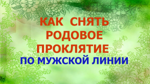 КАК СНЯТЬ РОДОВОЕ ПРОКЛЯТИЕ ПО МУЖСКОЙ ЛИНИИ