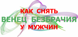 КАК СНЯТЬ ВЕНЕЦ БЕЗБРАЧИЯ У МУЖЧИН