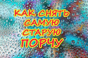 КАК СНЯТЬ САМУЮ СТАРУЮ ПОРЧУ