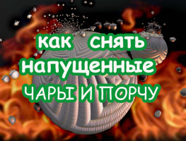 КАК СНЯТЬ НАПУЩЕННЫЕ ЧАРЫ И ПОРЧУ