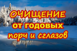 ОЧИЩЕНИЕ ОТ ГОДОВЫХ ПОРЧ И СГЛАЗОВ