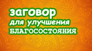 Заговор для улучшения Благосостояния