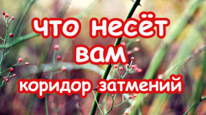 ЧТО НЕСЁТ ВАМ КОРИДОР ЗАТМЕНИЙ