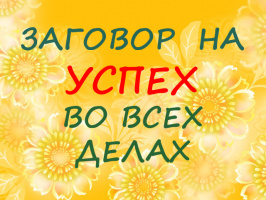МОЩНЫЙ ЗАГОВОР НА УСПЕХ ВО ВСЕХ ДЕЛАХ