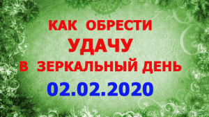 КАК ОБРЕСТИ УДАЧУ В ЗЕРКАЛЬНЫЙ ДЕНЬ 02.02.2020